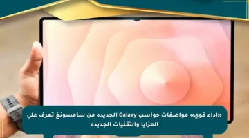 «أداء قوي» مواصفات حواسب Galaxy الجديدة من سامسونغ تعرف على المزايا والتقنيات الجديدة